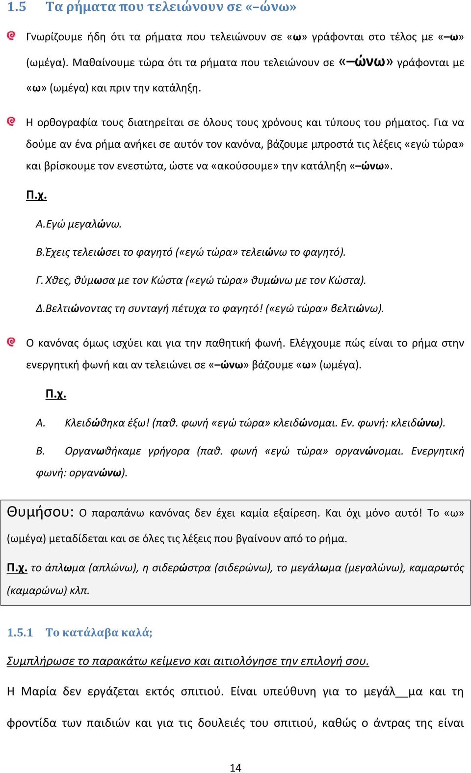 Για να δούμε αν ένα ρήμα ανήκει σε αυτόν τον κανόνα, βάζουμε μπροστά τις λέξεις «εγώ τώρα» και βρίσκουμε τον ενεστώτα, ώστε να «ακούσουμε» την κατάληξη «ώνω». Π.χ. Α.Εγώ μεγαλώνω. Β.