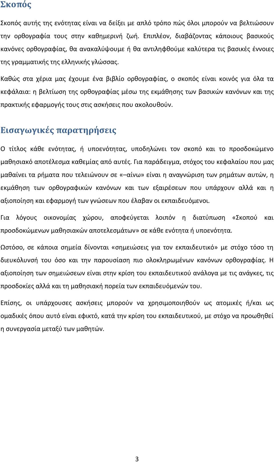 Καθώς στα χέρια μας έχουμε ένα βιβλίο ορθογραφίας, ο σκοπός είναι κοινός για όλα τα κεφάλαια: η βελτίωση της ορθογραφίας μέσω της εκμάθησης των βασικών κανόνων και της πρακτικής εφαρμογής τους στις