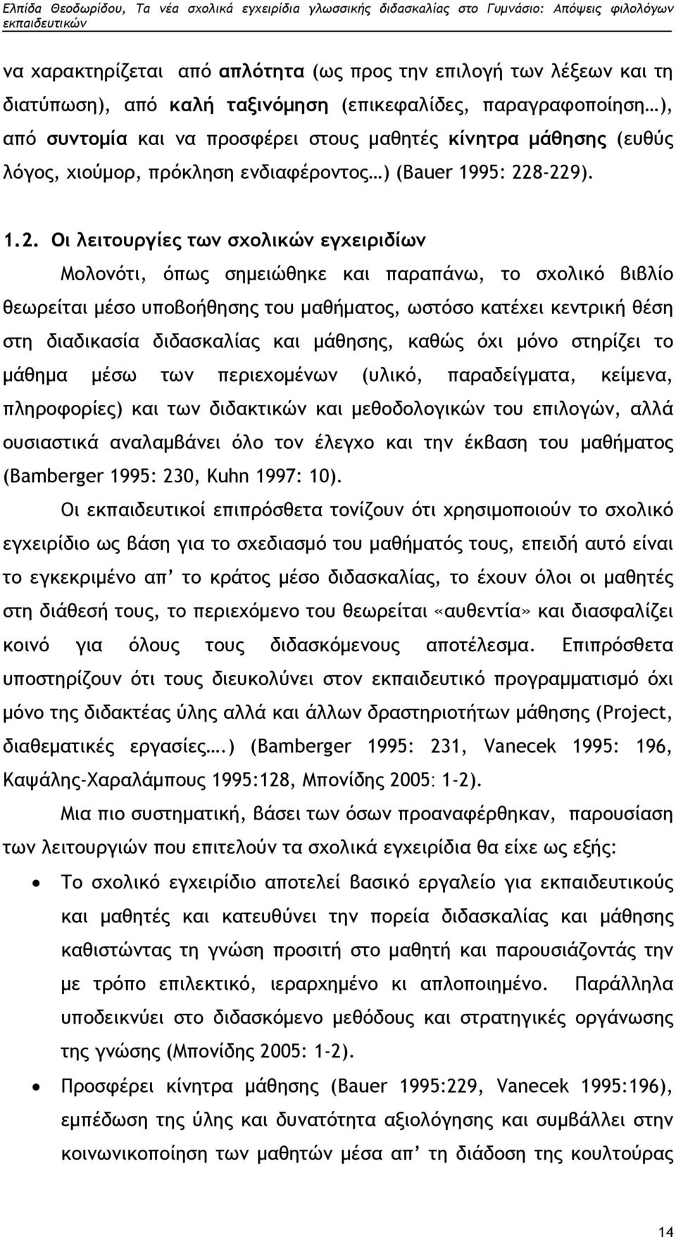 8-229). 1.2. Οι λειτουργίες των σχολικών εγχειριδίων Μολονότι, όπως σημειώθηκε και παραπάνω, το σχολικό βιβλίο θεωρείται μέσο υποβοήθησης του μαθήματος, ωστόσο κατέχει κεντρική θέση στη διαδικασία