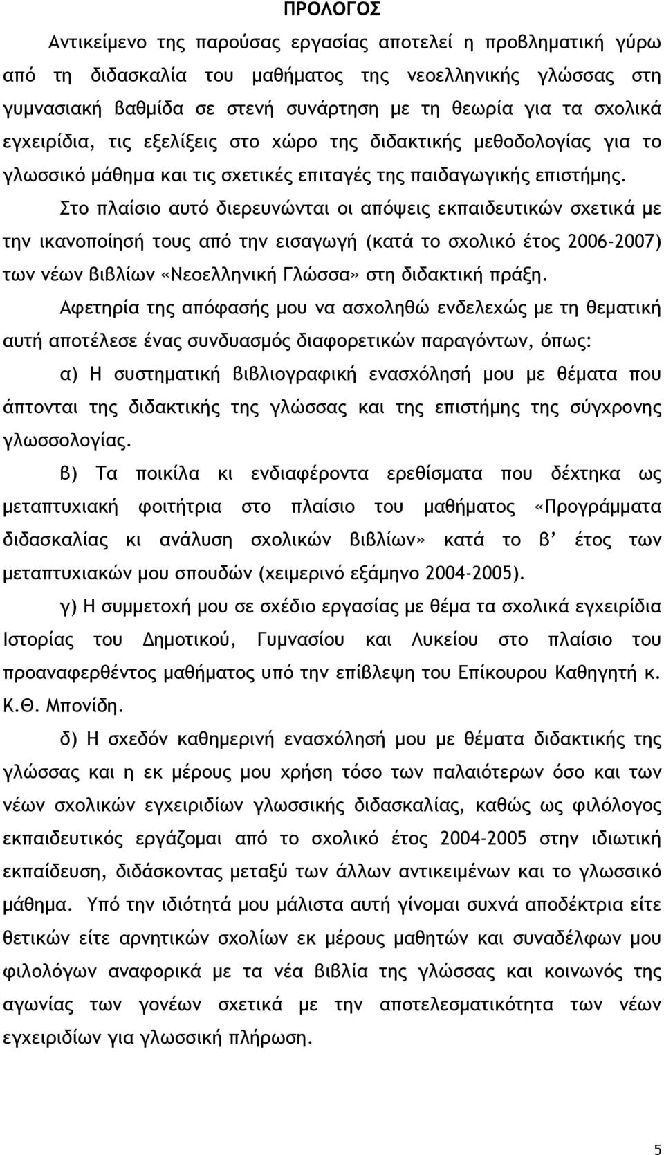 Στο πλαίσιο αυτό διερευνώνται οι απόψεις σχετικά με την ικανοποίησή τους από την εισαγωγή (κατά το σχολικό έτος 2006-2007) των νέων βιβλίων «Νεοελληνική Γλώσσα» στη διδακτική πράξη.