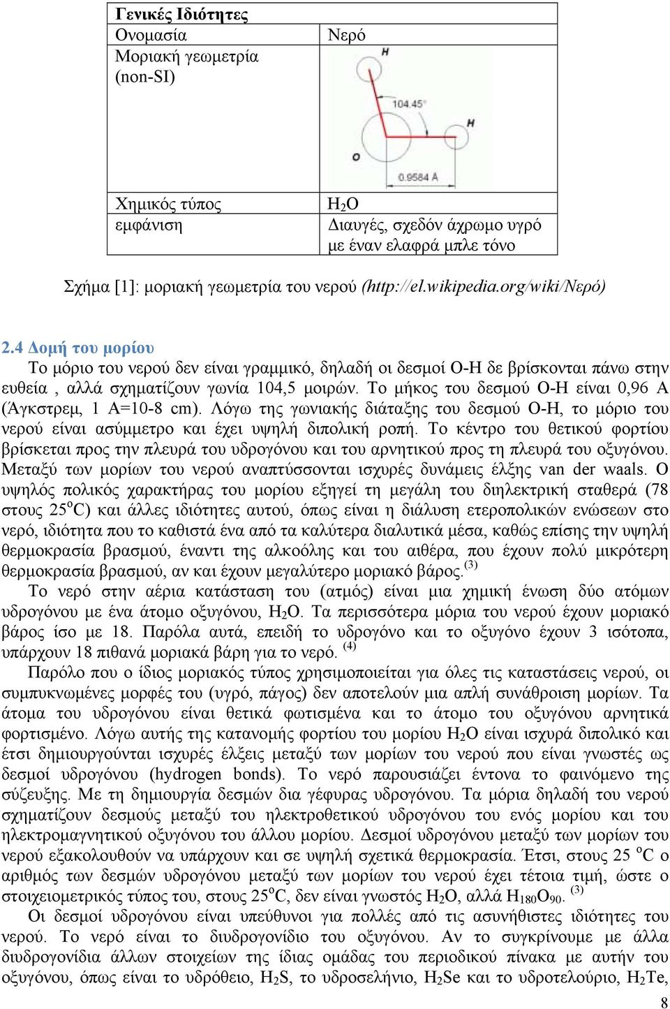 Το μήκος του δεσμού Ο-Η είναι 0,96 Α (Άγκστρεμ, 1 Α=10-8 cm). Λόγω της γωνιακής διάταξης του δεσμού Ο-Η, το μόριο του νερού είναι ασύμμετρο και έχει υψηλή διπολική ροπή.