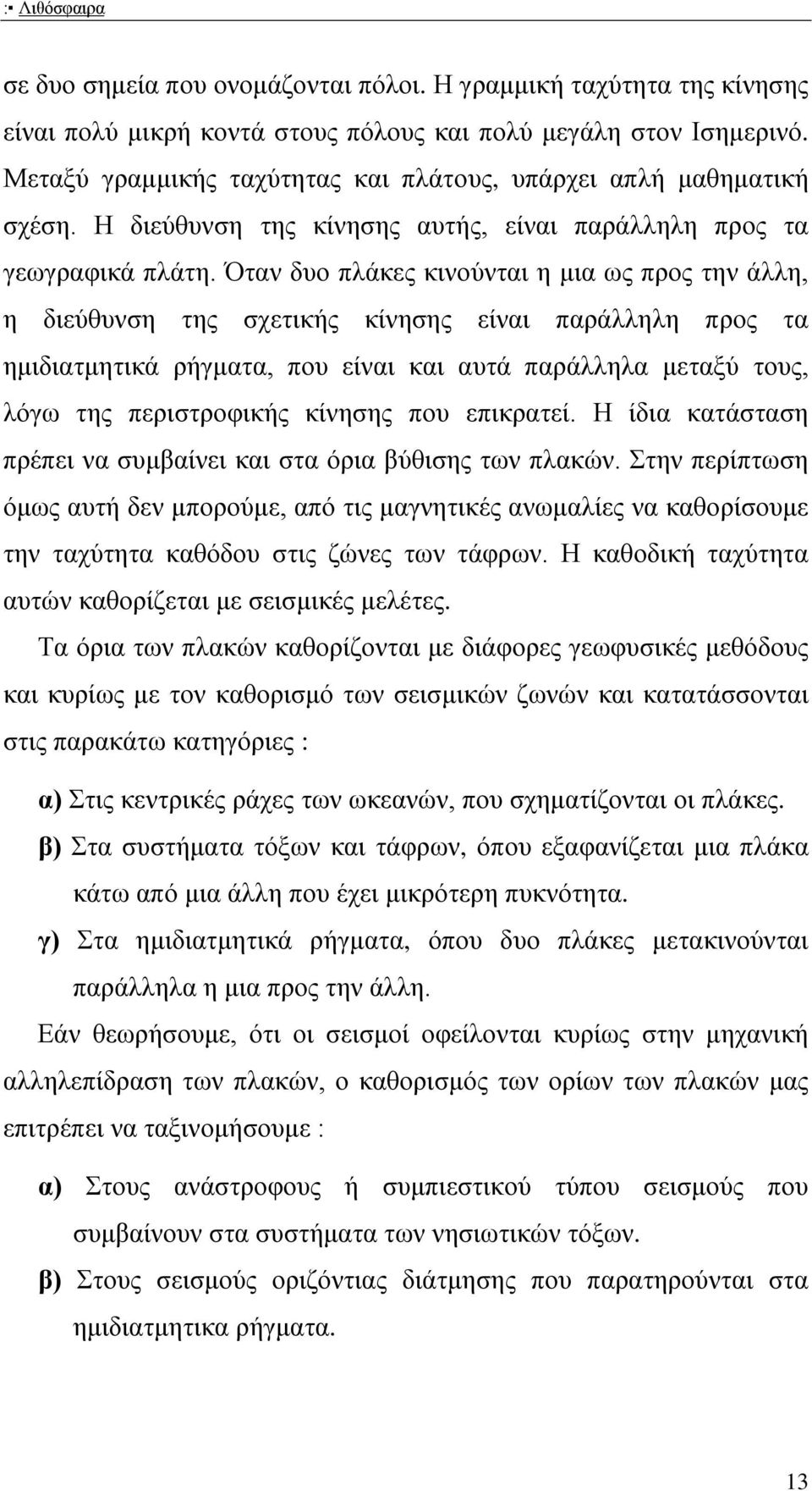 Όταν δυο πλάκες κινούνται η μια ως προς την άλλη, η διεύθυνση της σχετικής κίνησης είναι παράλληλη προς τα ημιδιατμητικά ρήγματα, που είναι και αυτά παράλληλα μεταξύ τους, λόγω της περιστροφικής