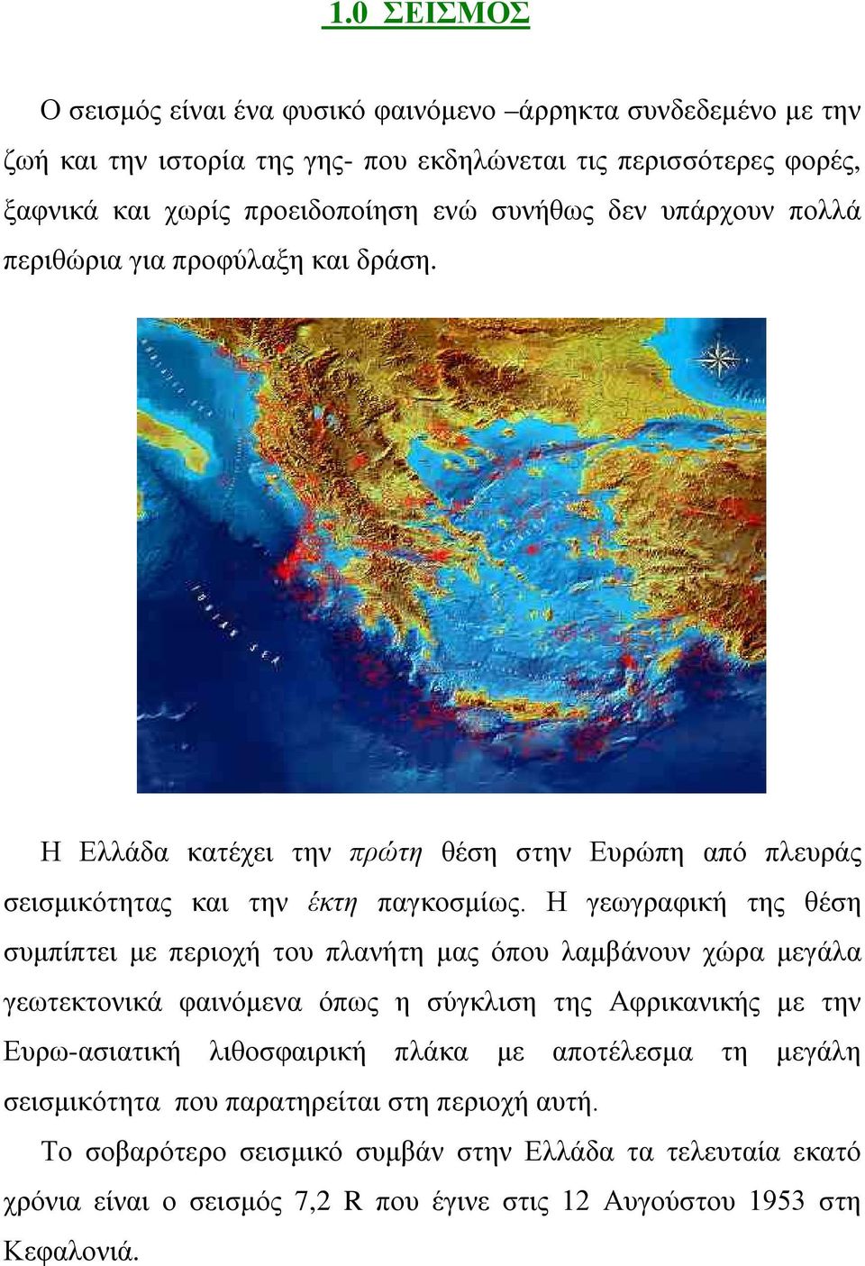 Η γεωγραφική της θέση συμπίπτει με περιοχή του πλανήτη μας όπου λαμβάνουν χώρα μεγάλα γεωτεκτονικά φαινόμενα όπως η σύγκλιση της Αφρικανικής με την Ευρω-ασιατική λιθοσφαιρική πλάκα