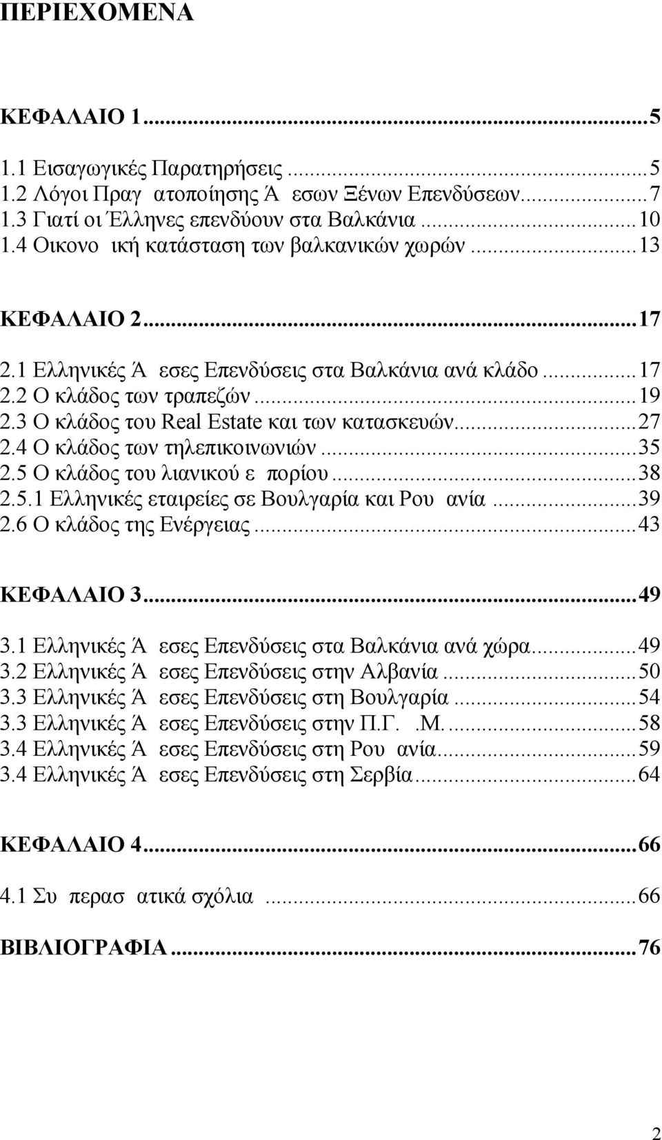 3 Ο κλάδος του Real Estate και των κατασκευών...27 2.4 Ο κλάδος των τηλεπικοινωνιών...35 2.5 Ο κλάδος του λιανικού εμπορίου...38 2.5.1 Ελληνικές εταιρείες σε Βουλγαρία και Ρουμανία...39 2.