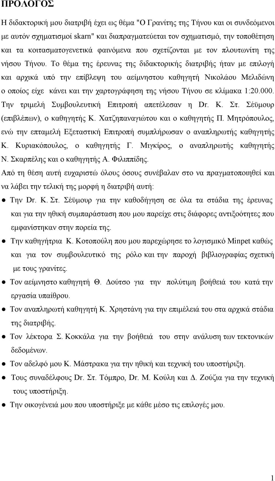 Το θέµα της έρευνας της διδακτορικής διατριβής ήταν µε επιλογή και αρχικά υπό την επίβλεψη του αείµνηστου καθηγητή Νικολάου Μελιδώνη ο οποίος είχε κάνει και την χαρτογράφηση της νήσου Τήνου σε