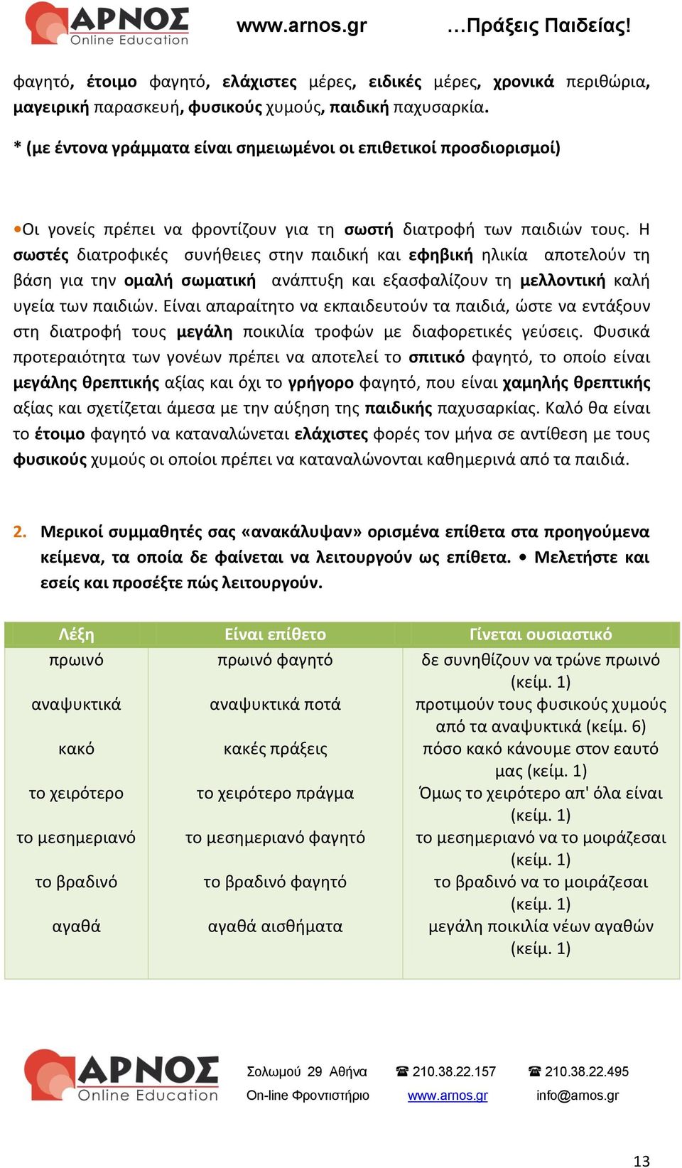 Η σωστές διατροφικές συνήθειες στην παιδική και εφηβική ηλικία αποτελούν τη βάση για την ομαλή σωματική ανάπτυξη και εξασφαλίζουν τη μελλοντική καλή υγεία των παιδιών.