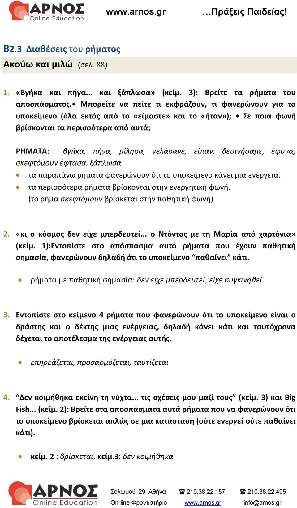 είπαν, δειπνήσαμε, έφυγα, σκεφτόμουν έφτασα, ξάπλωσα τα παραπάνω ρήματα φανερώνουν ότι το υποκείμενο κάνει μια ενέργεια. τα περισσότερα ρήματα βρίσκονται στην ενεργητική φωνή.