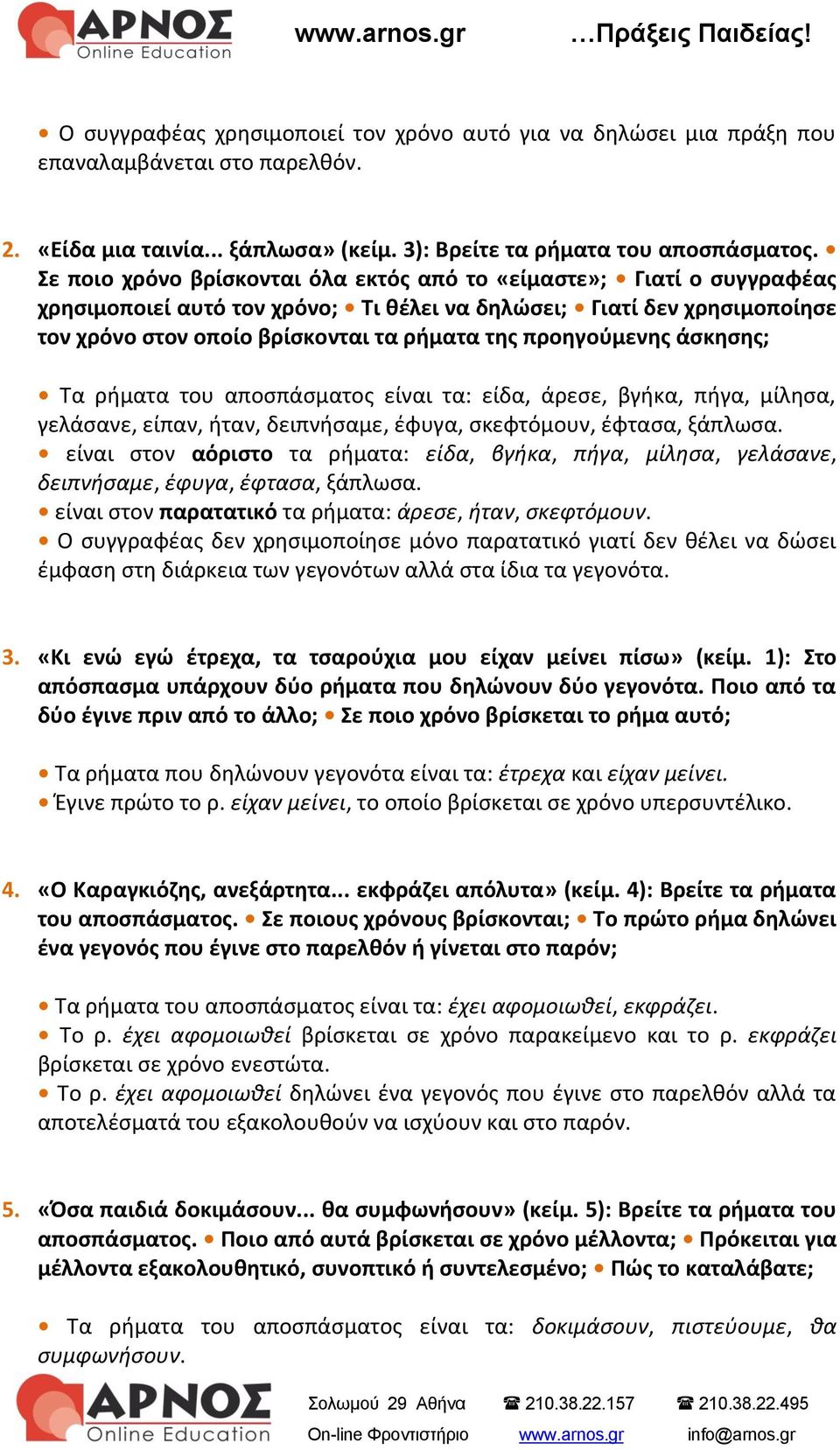 προηγούμενης άσκησης; Τα ρήματα του αποσπάσματος είναι τα: είδα, άρεσε, βγήκα, πήγα, μίλησα, γελάσανε, είπαν, ήταν, δειπνήσαμε, έφυγα, σκεφτόμουν, έφτασα, ξάπλωσα.