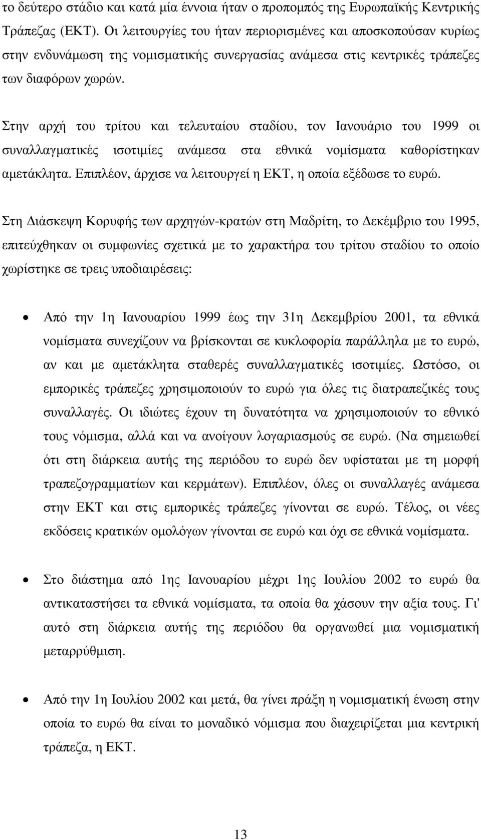 Στην αρχή του τρίτου και τελευταίου σταδίου, τον Ιανουάριο του 1999 οι συναλλαγµατικές ισοτιµίες ανάµεσα στα εθνικά νοµίσµατα καθορίστηκαν αµετάκλητα.