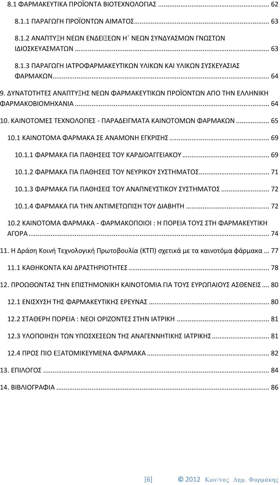 1 ΚΑΙΝΟΤΟΜΑ ΦΑΡΜΑΚΑ ΣΕ ΑΝΑΜΟΝΗ ΕΓΚΡΙΣΗΣ... 69 10.1.1 ΦΑΡΜΑΚΑ ΓΙΑ ΠΑΘΗΣΕΙΣ ΤΟΥ ΚΑΡΔΙΟΑΓΓΕΙΑΚΟΥ... 69 10.1.2 ΦΑΡΜΑΚΑ ΓΙΑ ΠΑΘΗΣΕΙΣ ΤΟΥ ΝΕΥΡΙΚΟΥ ΣΥΣΤΗΜΑΤΟΣ... 71 10.1.3 ΦΑΡΜΑΚΑ ΓΙΑ ΠΑΘΗΣΕΙΣ ΤΟΥ ΑΝΑΠΝΕΥΣΤΙΚΟΥ ΣΥΣΤΗΜΑΤΟΣ.