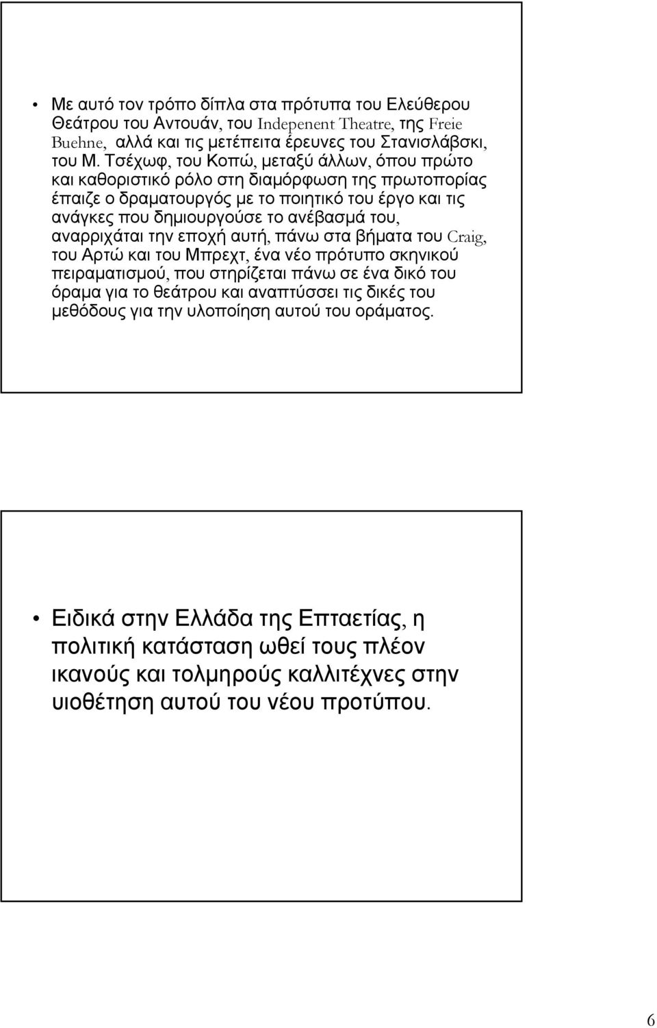 του, αναρριχάται την εποχή αυτή, πάνω στα βήματα του Craig, του Αρτώ και του Μπρεχτ, ένα νέο πρότυπο σκηνικού πειραματισμού, που στηρίζεται πάνω σε ένα δικό του όραμα για το θεάτρου και