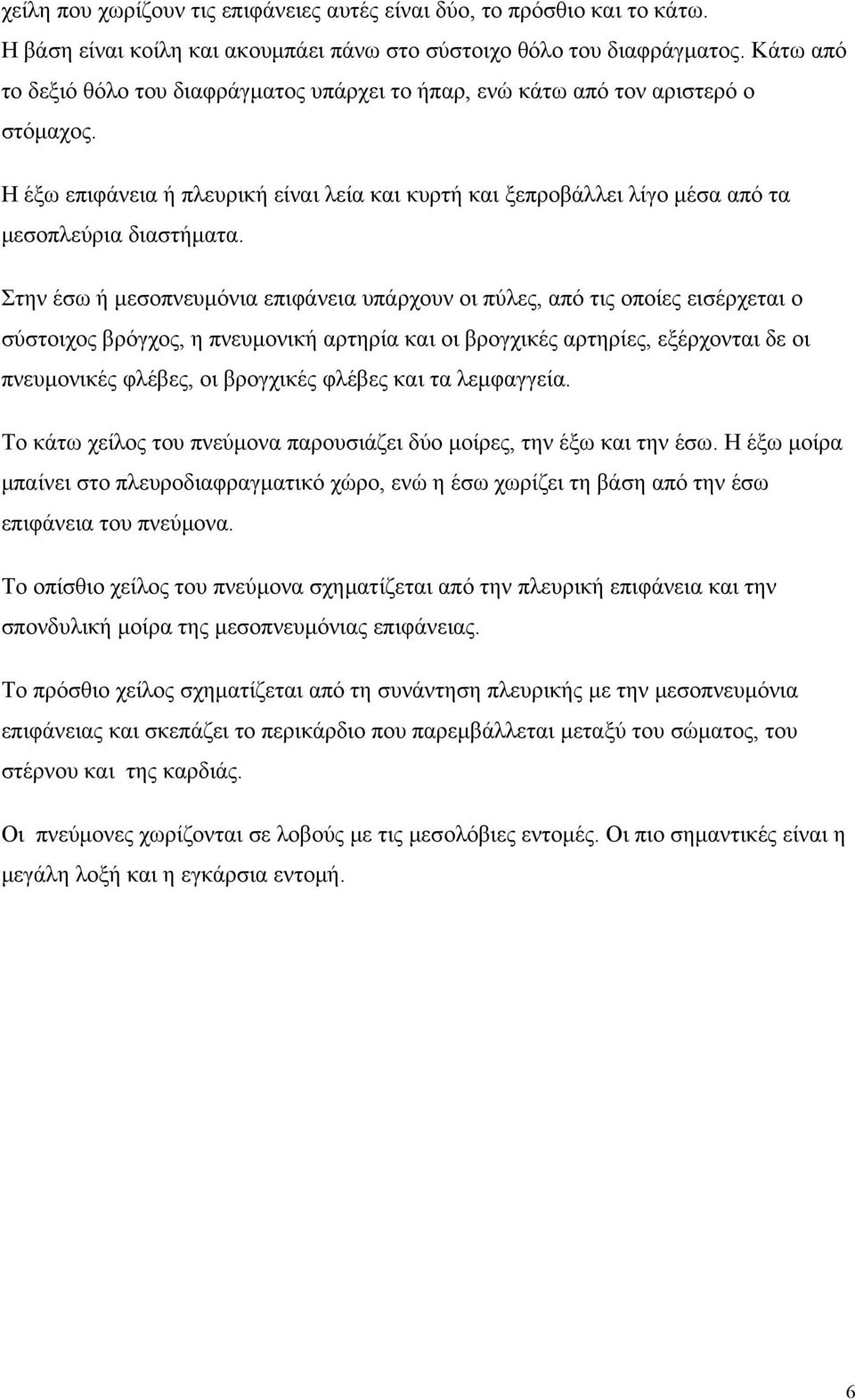 Στην έσω ή μεσοπνευμόνια επιφάνεια υπάρχουν οι πύλες, από τις οποίες εισέρχεται ο σύστοιχος βρόγχος, η πνευμονική αρτηρία και οι βρογχικές αρτηρίες, εξέρχονται δε οι πνευμονικές φλέβες, οι βρογχικές