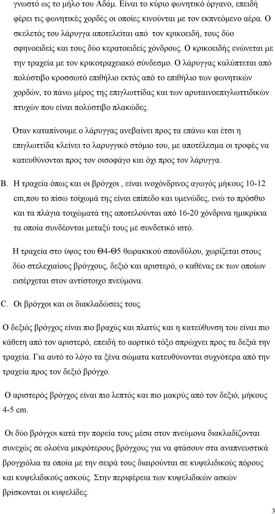 Ο λάρυγγας καλύπτεται από πολύστιβο κροσσωτό επιθήλιο εκτός από το επιθήλιο των φωνητικών χορδών, το πάνω μέρος της επιγλωττίδας και των αρυταινοεπιγλωττιδικών πτυχών που είναι πολύστιβο πλακώδες.