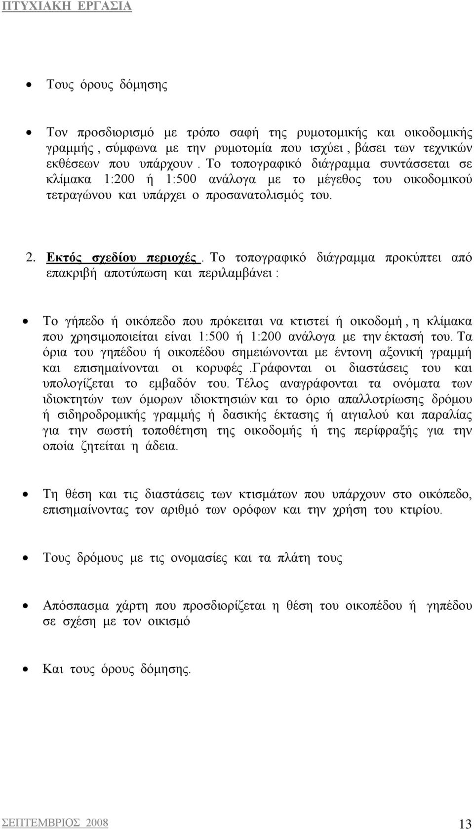 Το τοπογραφικό διάγραμμα προκύπτει από επακριβή αποτύπωση και περιλαμβάνει : Το γήπεδο ή οικόπεδο που πρόκειται να κτιστεί ή οικοδομή, η κλίμακα που χρησιμοποιείται είναι 1:500 ή 1:200 ανάλογα με την