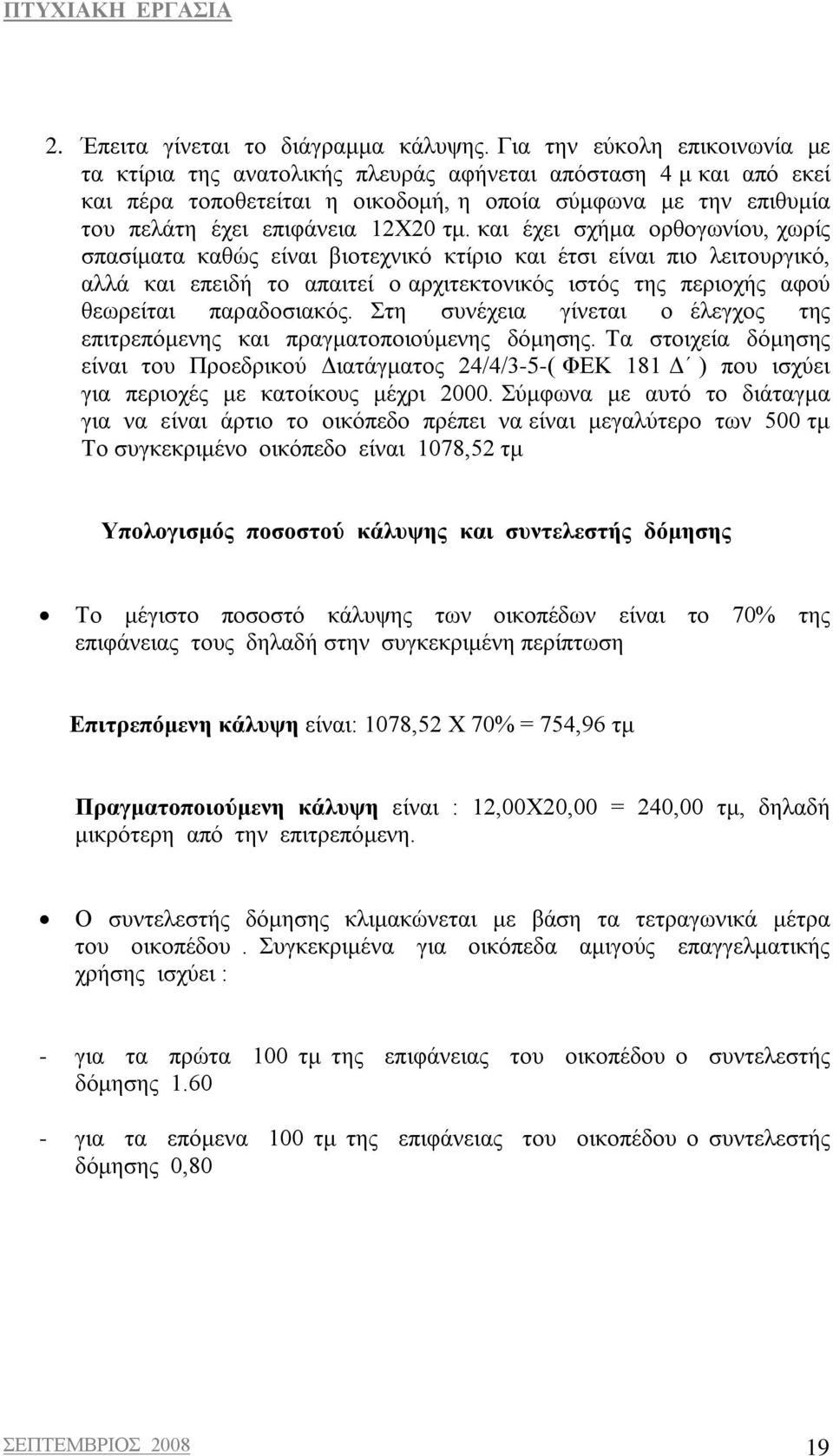 και έχει σχήμα ορθογωνίου, χωρίς σπασίματα καθώς είναι βιοτεχνικό κτίριο και έτσι είναι πιο λειτουργικό, αλλά και επειδή το απαιτεί ο αρχιτεκτονικός ιστός της περιοχής αφού θεωρείται παραδοσιακός.