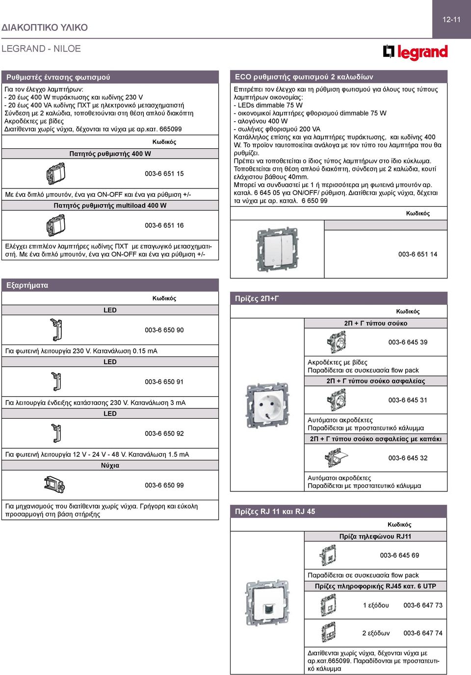 665099 Πατητός ρυθμιστής 400 W 003-6 651 15 Με ένα διπλό μπουτόν, ένα για ON-OFF και ένα για ρύθμιση +/- Πατητός ρυθμιστής multiload 400 W 003-6 651 16 ECO ρυθμιστής φωτισμού 2 καλωδίων Επιτρέπει τον