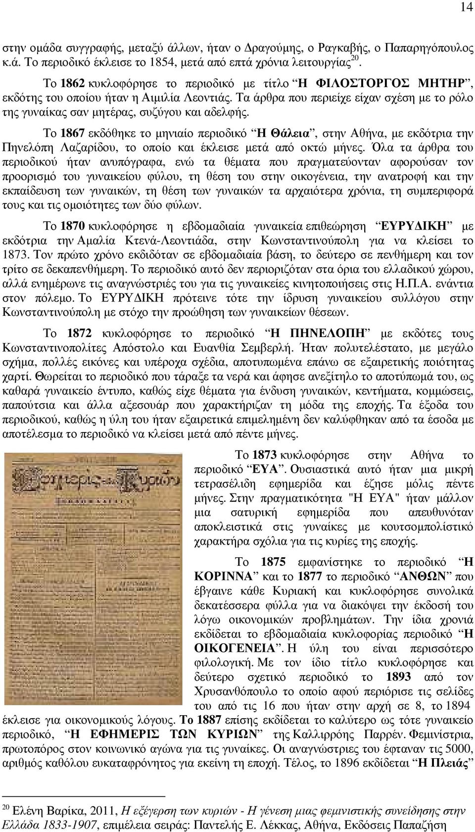 Το 1867 εκδόθηκε το µηνιαίο περιοδικό Η Θάλεια, στην Αθήνα, µε εκδότρια την Πηνελόπη Λαζαρίδου, το οποίο και έκλεισε µετά από οκτώ µήνες.