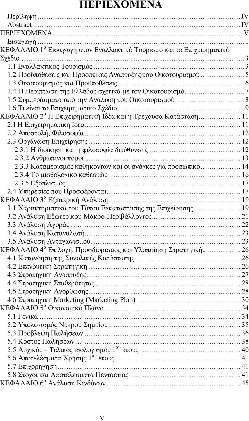 5 Συμπεράσματα από την Ανάλυση του Οικοτουρισμού... 8 1.6 Τι είναι το Επιχειρηματικό Σχέδιο... 9 ΚΕΦΑΛΑΙΟ 2 ο Η Επιχειρηματική Ιδέα και η Τρέχουσα Κατάσταση... 11 2.1 Η Επιχειρηματική Ιδέα... 11 2.2 Αποστολή, Φιλοσοφία.