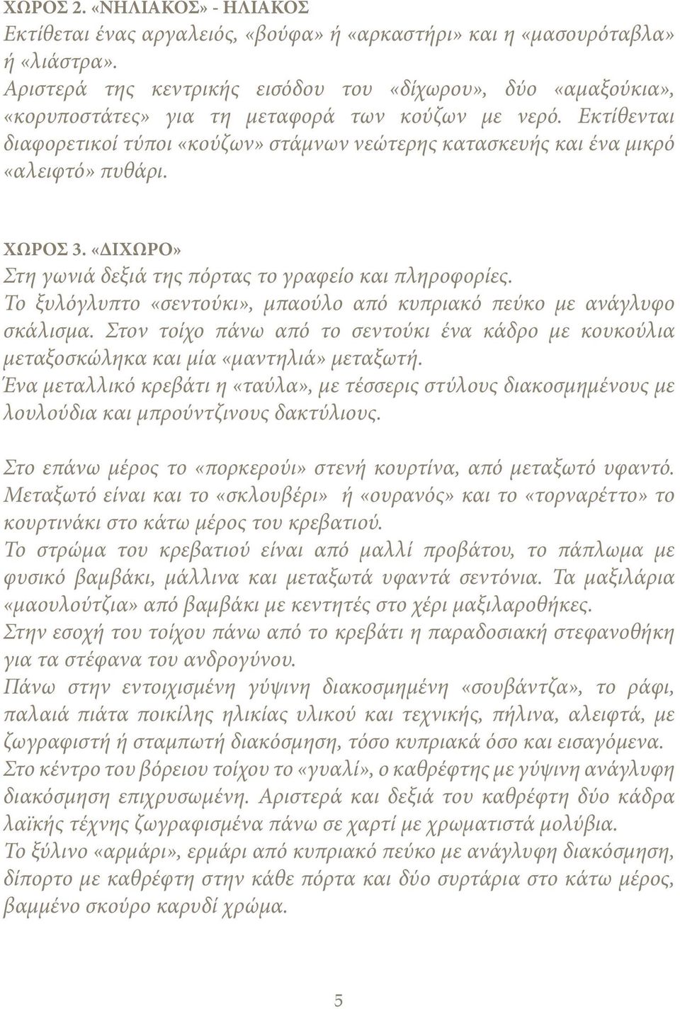 Εκτίθενται διαφορετικοί τύποι «κούζων» στάμνων νεώτερης κατασκευής και ένα μικρό «αλειφτό» πυθάρι. ΧΩΡΟΣ 3. «ΔΙΧΩΡΟ» Στη γωνιά δεξιά της πόρτας το γραφείο και πληροφορίες.