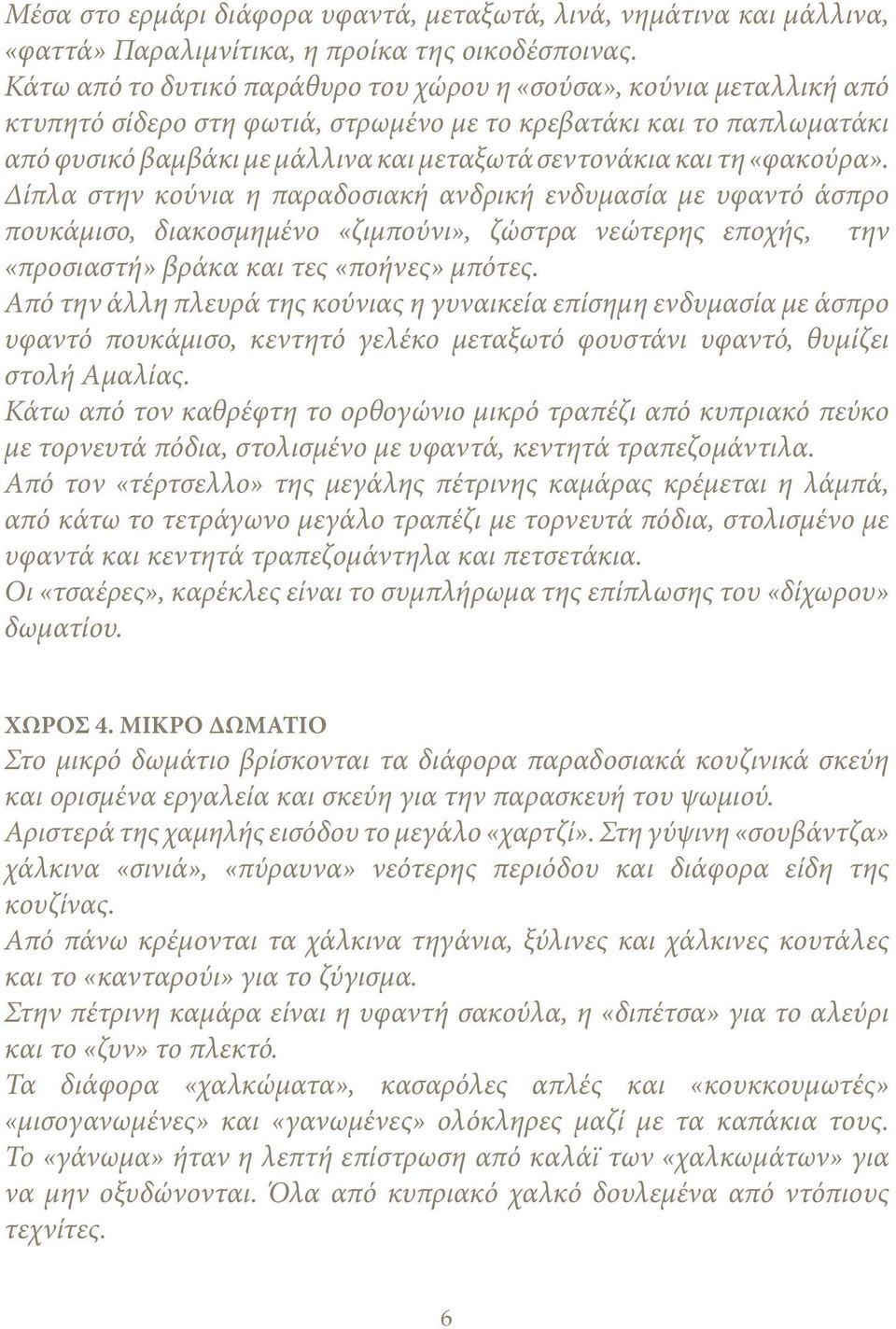 τη «φακούρα». Δίπλα στην κούνια η παραδοσιακή ανδρική ενδυμασία με υφαντό άσπρο πουκάμισο, διακοσμημένο «ζιμπούνι», ζώστρα νεώτερης εποχής, την «προσιαστή» βράκα και τες «ποήνες» μπότες.