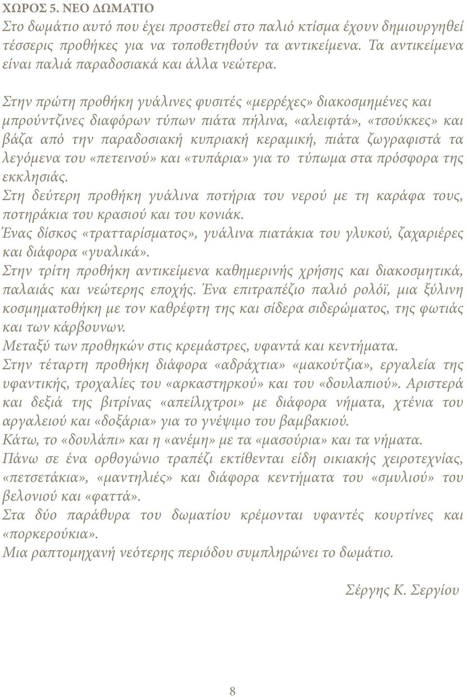 Στην πρώτη προθήκη γυάλινες φυσιτές «μερρέχες» διακοσμημένες και μπρούντζινες διαφόρων τύπων πιάτα πήλινα, «αλειφτά», «τσούκκες» και βάζα από την παραδοσιακή κυπριακή κεραμική, πιάτα ζωγραφιστά τα