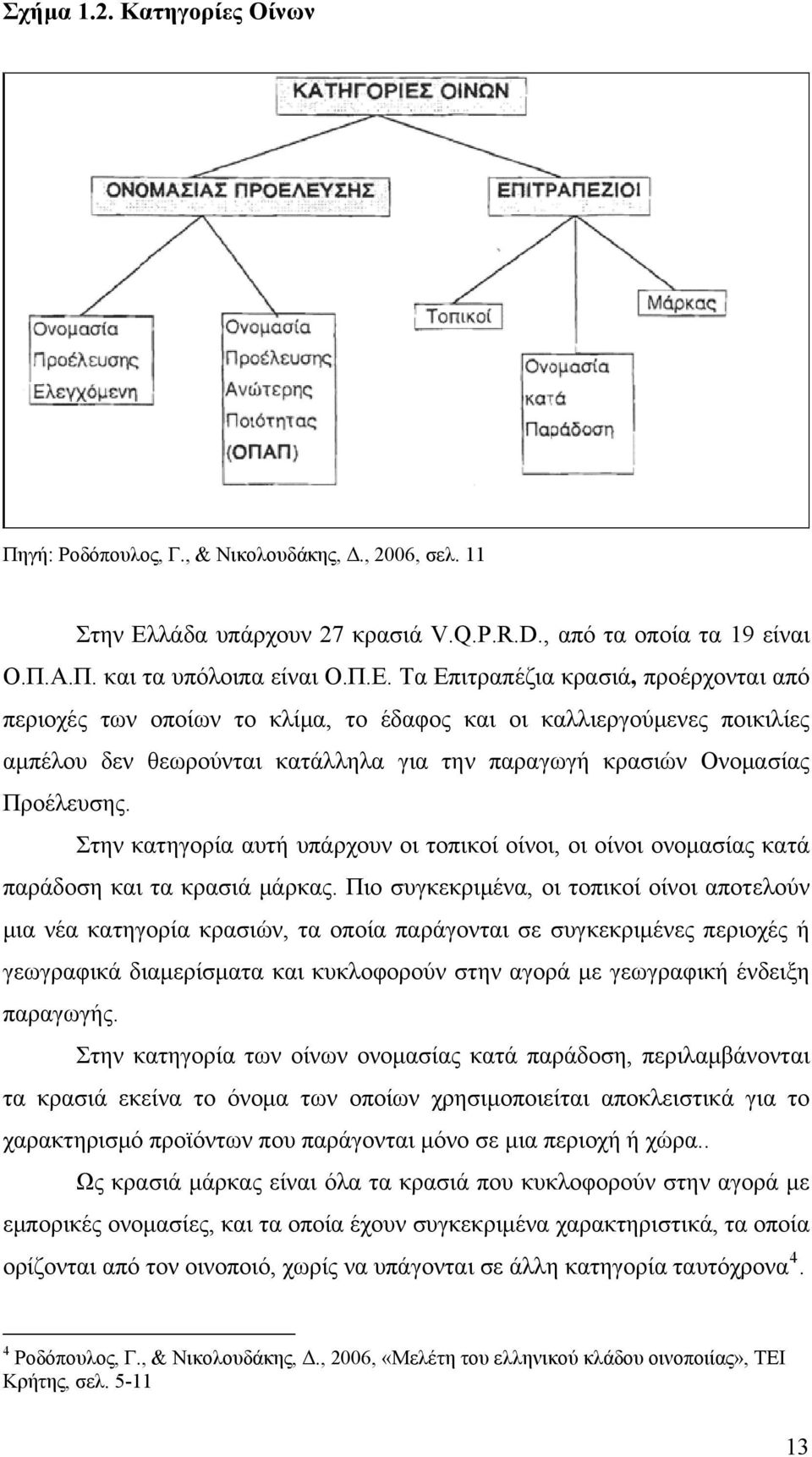 Τα Επιτραπέζια κρασιά, προέρχονται από περιοχές των οποίων το κλίμα, το έδαφος και οι καλλιεργούμενες ποικιλίες αμπέλου δεν θεωρούνται κατάλληλα για την παραγωγή κρασιών Ονομασίας Προέλευσης.