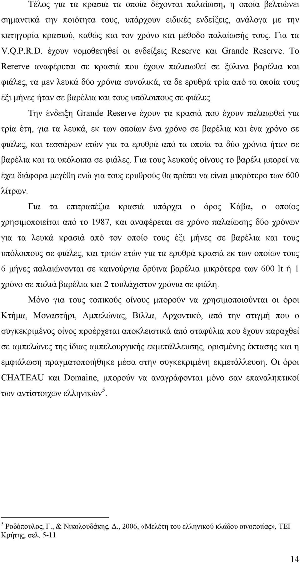 Το Rererve αναφέρεται σε κρασιά που έχουν παλαιωθεί σε ξύλινα βαρέλια και φιάλες, τα μεν λευκά δύο χρόνια συνολικά, τα δε ερυθρά τρία από τα οποία τους έξι μήνες ήταν σε βαρέλια και τους υπόλοιπους