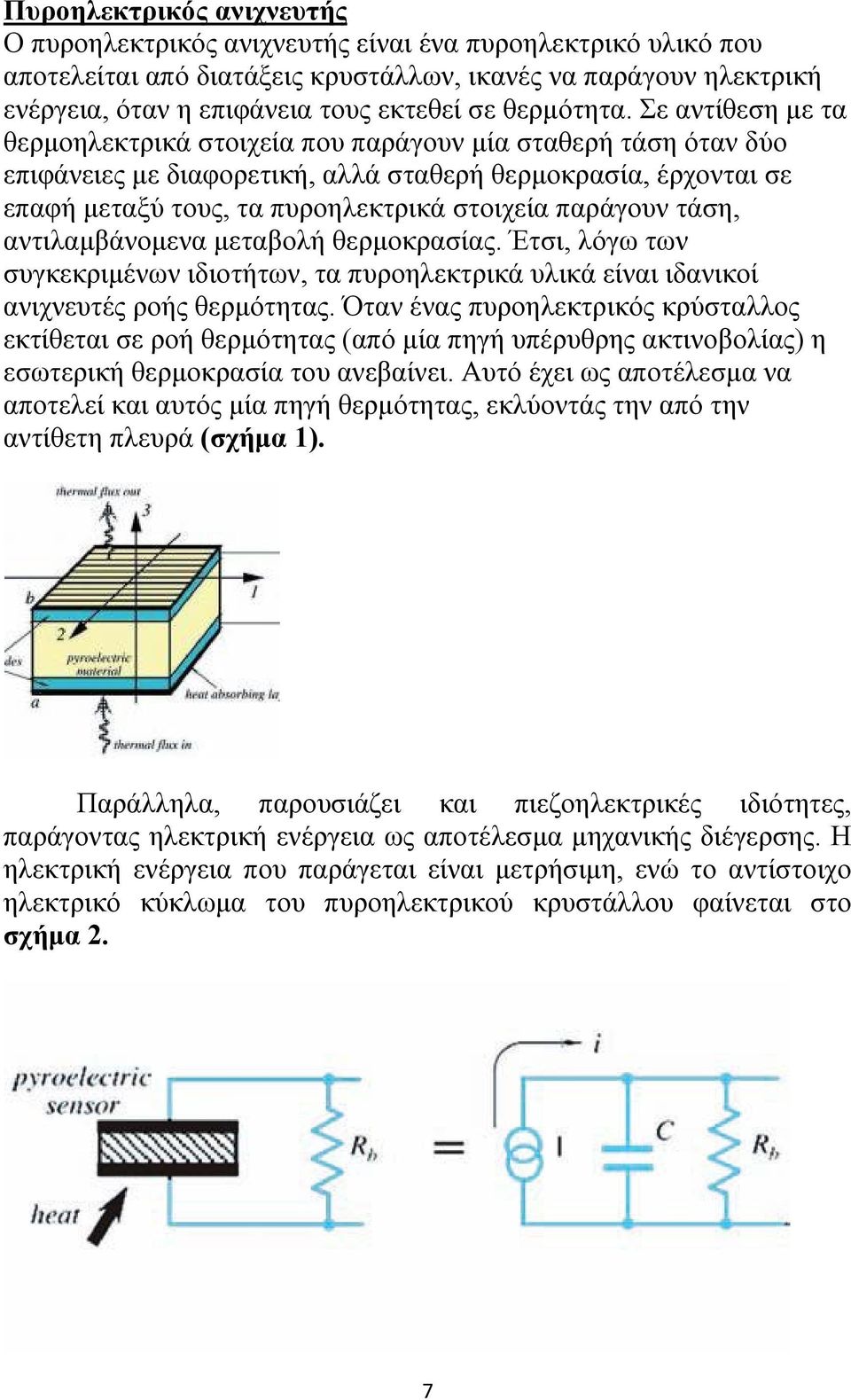 Σε αντίθεση με τα θερμοηλεκτρικά στοιχεία που παράγουν μία σταθερή τάση όταν δύο επιφάνειες με διαφορετική, αλλά σταθερή θερμοκρασία, έρχονται σε επαφή μεταξύ τους, τα πυροηλεκτρικά στοιχεία παράγουν