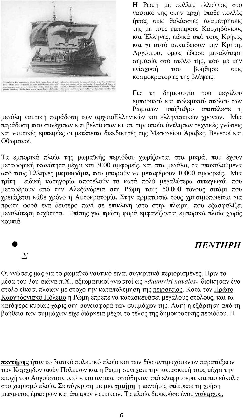 Για τη δηµιουργία του µεγάλου εµπορικού και πολεµικού στόλου των Ρωµαίων υπόβαθρο αποτέλεσε η µεγάλη ναυτική παράδοση των αρχαιοελληνικών και ελληνιστικών χρόνων.