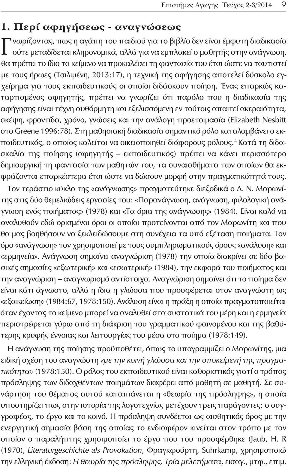 ίδιο το κείμενο να προκαλέσει τη φαντασία του έτσι ώστε να ταυτιστεί με τους ήρωες (Τσιλιμένη, 2013:17), η τεχνική της αφήγησης αποτελεί δύσκολο εγχείρημα για τους εκπαιδευτικούς οι οποίοι διδάσκουν