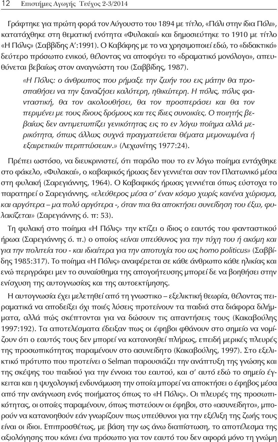 Ο Καβάφης με το να χρησιμοποιεί εδώ, το «διδακτικό» δεύτερο πρόσωπο ενικού, θέλοντας να αποφύγει το «δραματικό μονόλογο», απευθύνεται βεβαίως στον αναγνώστη του (Σαββίδης, 1987).