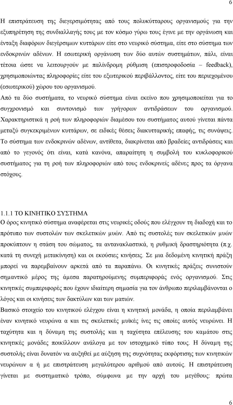 Η εσωτερική οργάνωση των δύο αυτών συστημάτων, πάλι, είναι τέτοια ώστε να λειτουργούν με παλίνδρομη ρύθμιση (επιστροφοδοσία feedback), χρησιμοποιώντας πληροφορίες είτε του εξωτερικού περιβάλλοντος,