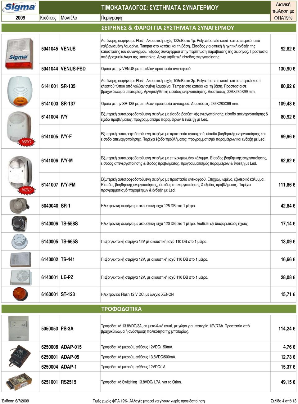 Aρνητική/θετική είσοδος ενεργοποίησης. 92,82 5041044 VENUS-FSD Όμοια με την VENUS με επιπλέον προστασία αντι-αφρού. 130,90 6141001 SR-135 Αυτόνομη, σειρήνα με Flash. Ακουστική ισχύς 105dB στα 3μ.