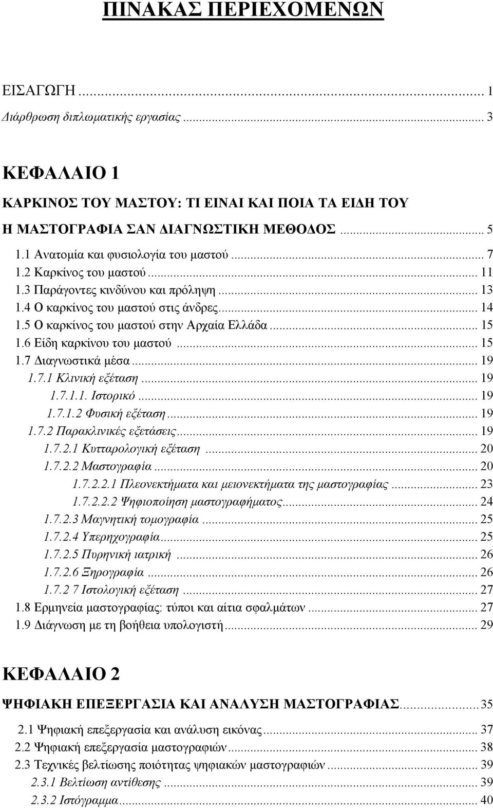 5 Ο καρκίνος του µαστού στην Αρχαία Ελλάδα... 15 1.6 Είδη καρκίνου του µαστού... 15 1.7 ιαγνωστικά µέσα... 19 1.7.1 Κλινική εξέταση... 19 1.7.1.1. Ιστορικό... 19 1.7.1.2 Φυσική εξέταση... 19 1.7.2 Παρακλινικές εξετάσεις.