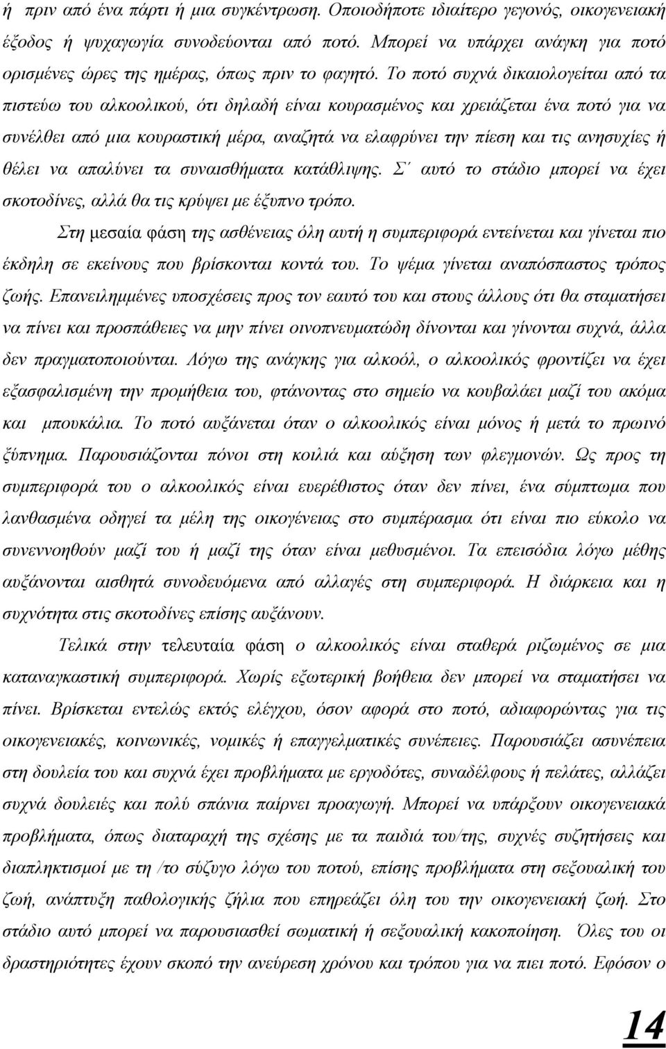 Το ποτό συχνά δικαιολογείται από τα πιστεύω του αλκοολικού, ότι δηλαδή είναι κουρασµένος και χρειάζεται ένα ποτό για να συνέλθει από µια κουραστική µέρα, αναζητά να ελαφρύνει την πίεση και τις