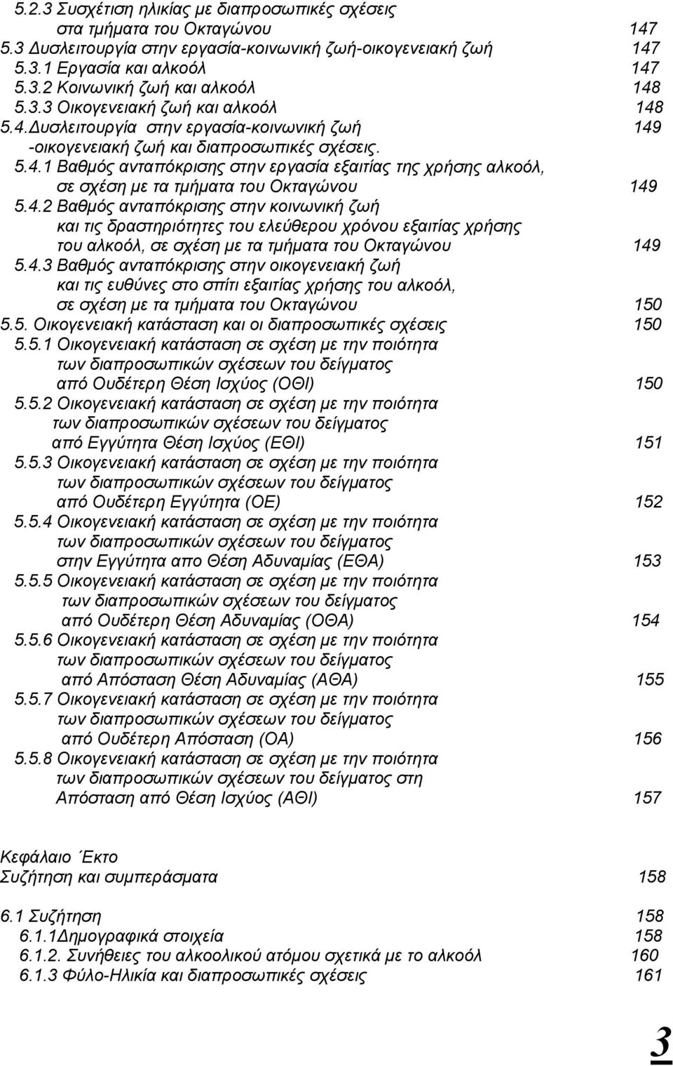 4.2 Βαθµός ανταπόκρισης στην κοινωνική ζωή και τις δραστηριότητες του ελεύθερου χρόνου εξαιτίας χρήσης του αλκοόλ, σε σχέση µε τα τµήµατα του Οκταγώνου 149 5.4.3 Βαθµός ανταπόκρισης στην οικογενειακή ζωή και τις ευθύνες στο σπίτι εξαιτίας χρήσης του αλκοόλ, σε σχέση µε τα τµήµατα του Οκταγώνου 150 5.