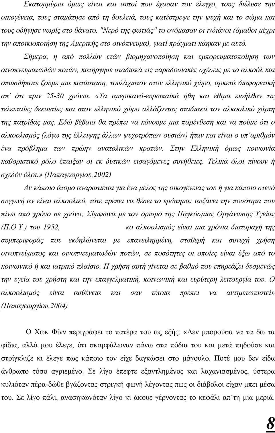 Σήµερα, η από πολλών ετών βιοµηχανοποίηση και εµπορευµατοποίηση των οινοπνευµατωδών ποτών, κατήργησε σταδιακά τις παραδοσιακές σχέσεις µε το αλκοόλ και οπωσδήποτε ζούµε µια κατάσταση, τουλάχιστον