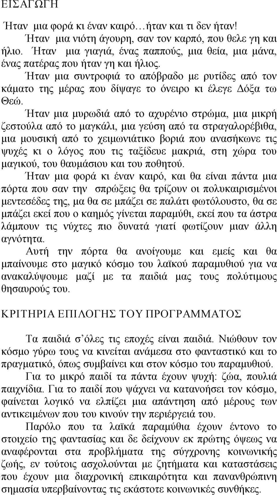 Ήταν μια μυρωδιά από το αχυρένιο στρώμα, μια μικρή ζεστούλα από το μαγκάλι, μια γεύση από τα στραγαλορέβιθα, μια μουσική από το χειμωνιάτικο βοριά που ανασήκωνε τις ψυχές κι ο λόγος που τις ταξίδευε