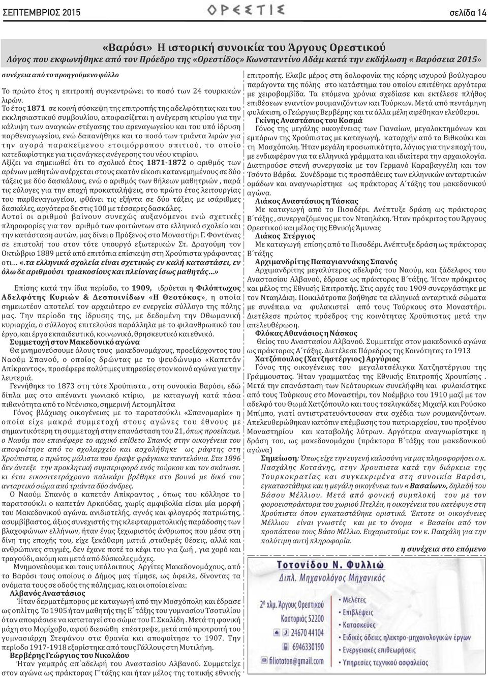 Το ετος 1871 σε κοινη συσκεψη της επιτροπης της αδελφοτητας και του εκκλησιαστικου συμβουλιου, αποφασιζεται η ανεγερση κτιριου για την καλυψη των αναγκων στεγασης του αρεναγωγειου και του υπο ιδρυση