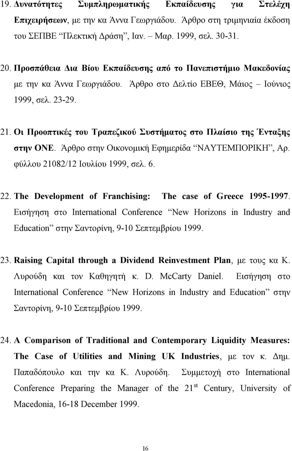 Οι Προοπτικές του Τραπεζικού Συστήματος στο Πλαίσιο της Ένταξης στην ΟΝΕ. Άρθρο στην Οικονομική Εφημερίδα ΝΑΥΤΕΜΠΟΡΙΚΗ, Αρ. φύλλου 21082/12 Ιουλίου 1999, σελ. 6. 22.