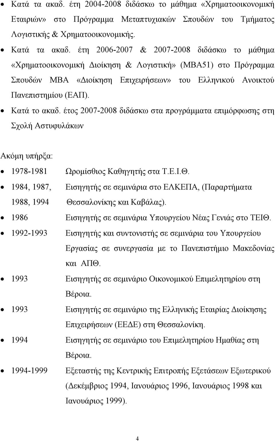 έτος 2007-2008 διδάσκω στα προγράμματα επιμόρφωσης στη Σχολή Αστυφυλάκων Ακόμη υπήρξα: 1978-1981 Ωρομίσθιος Καθηγητής στα Τ.Ε.Ι.Θ.