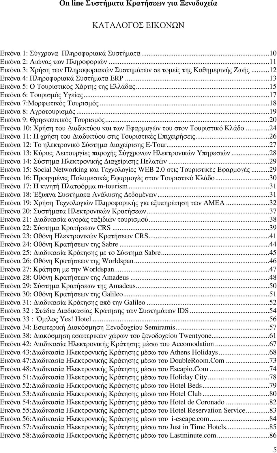 .. 19 Εικόνα 9: Θρησκευτικός Τουρισµός... 20 Εικόνα 10: Χρήση του ιαδικτύου και των Εφαρµογών του στον Τουριστικό Κλάδο... 24 Εικόνα 11: Η χρήση του ιαδικτύου στις Τουριστικές Επιχειρήσεις.