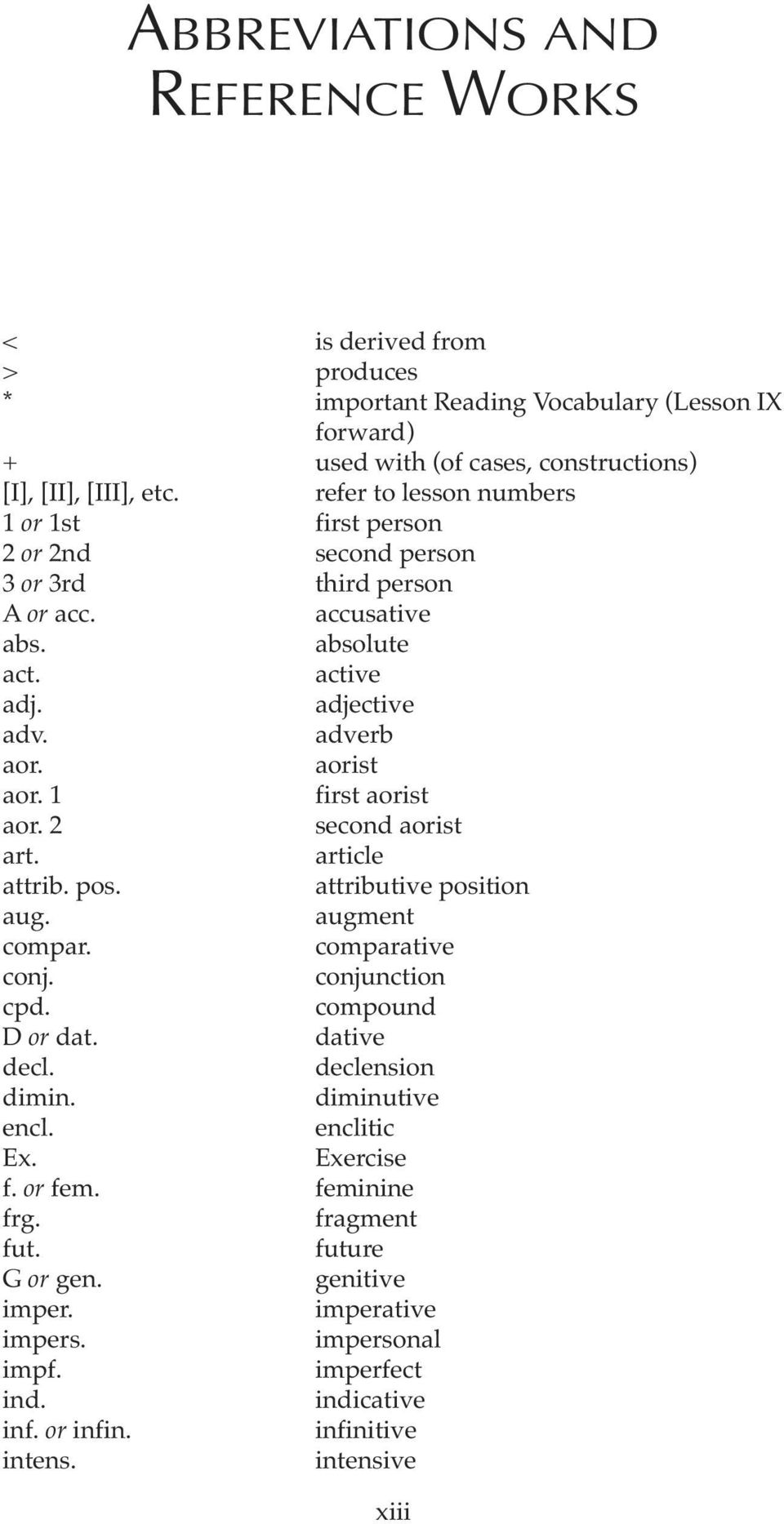 1 first aorist aor. 2 second aorist art. article attrib. pos. attributive position aug. augment compar. comparative conj. conjunction cpd. compound D or dat. dative decl. declension dimin.