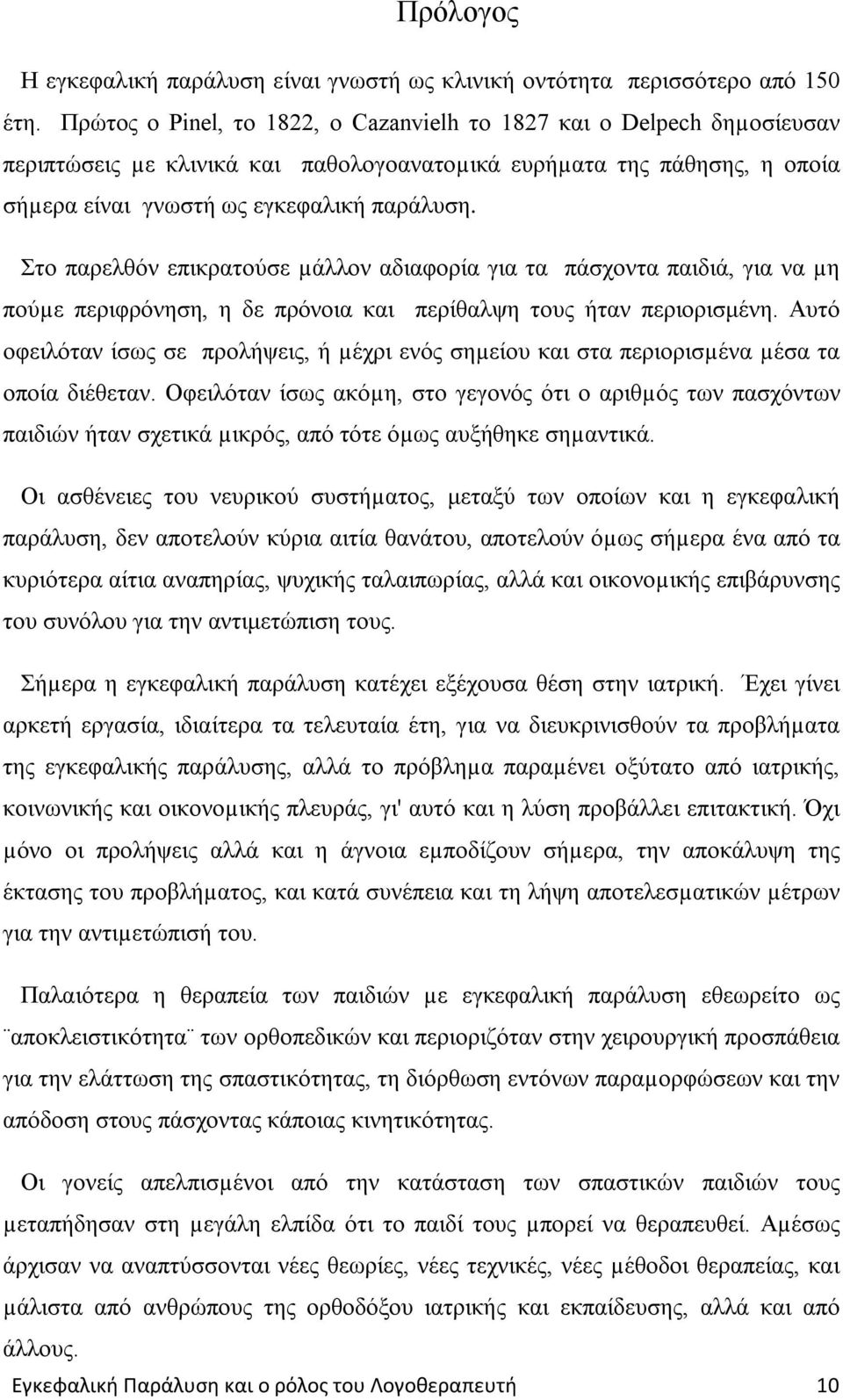 Στο παρελθόν επικρατούσε µάλλον αδιαφορία για τα πάσχοντα παιδιά, για να µη πούµε περιφρόνηση, η δε πρόνοια και περίθαλψη τους ήταν περιορισμένη.