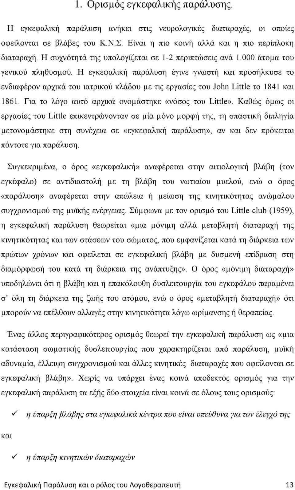 Η εγκεφαλική παράλυση έγινε γνωστή και προσήλκυσε το ενδιαφέρον αρχικά του ιατρικού κλάδου µε τις εργασίες του John Little το 1841 και 1861. Για το λόγο αυτό αρχικά ονοµάστηκε «νόσος του Little».