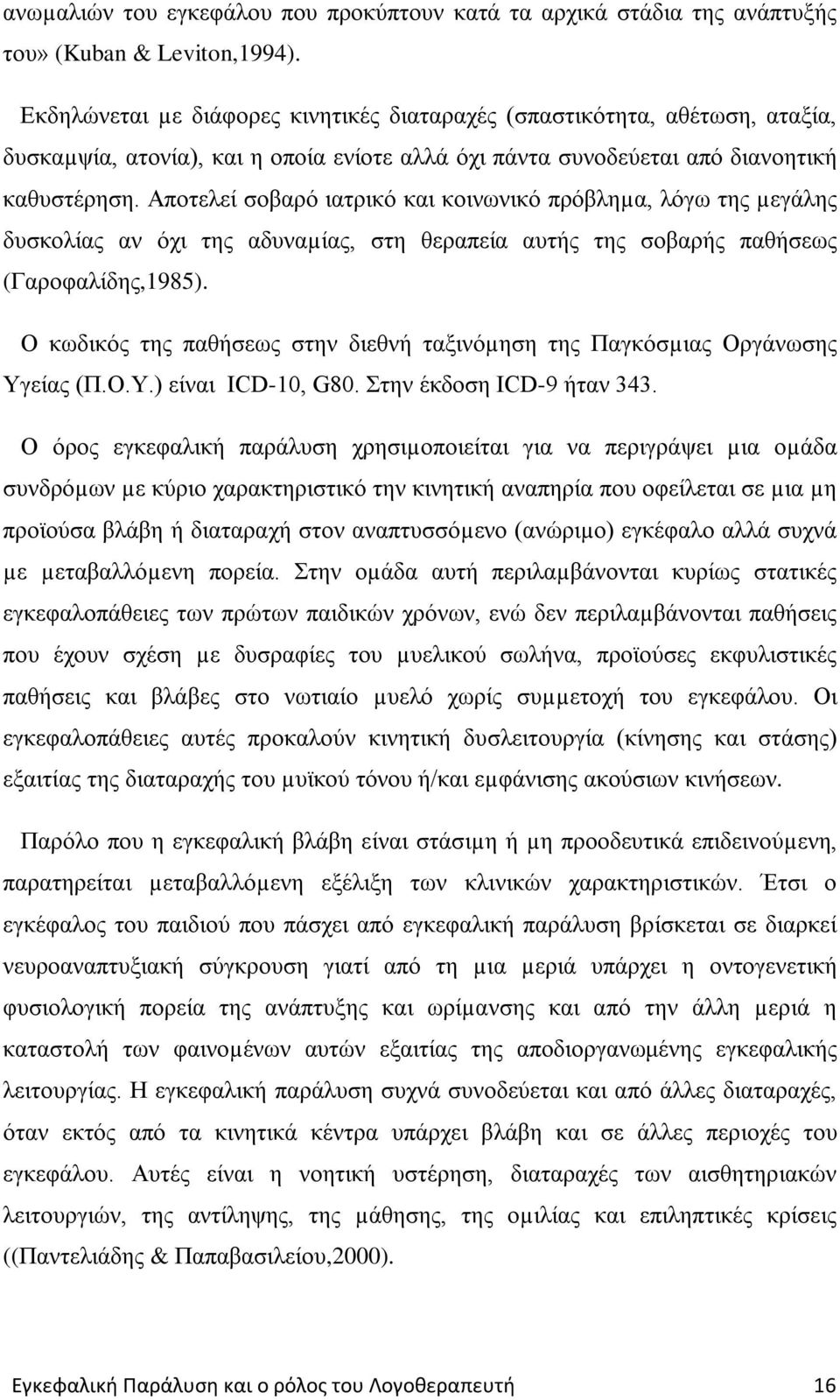 Αποτελεί σοβαρό ιατρικό και κοινωνικό πρόβληµα, λόγω της µεγάλης δυσκολίας αν όχι της αδυναµίας, στη θεραπεία αυτής της σοβαρής παθήσεως (Γαροφαλίδης,1985).