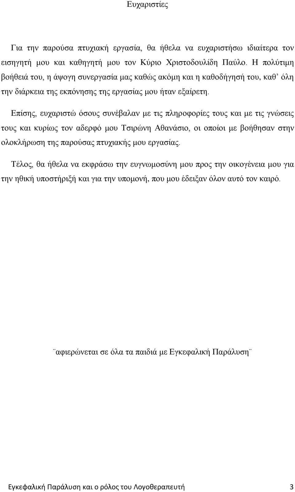 Επίσης, ευχαριστώ όσους συνέβαλαν με τις πληροφορίες τους και με τις γνώσεις τους και κυρίως τον αδερφό μου Τσιρώνη Αθανάσιο, οι οποίοι με βοήθησαν στην ολοκλήρωση της παρούσας πτυχιακής