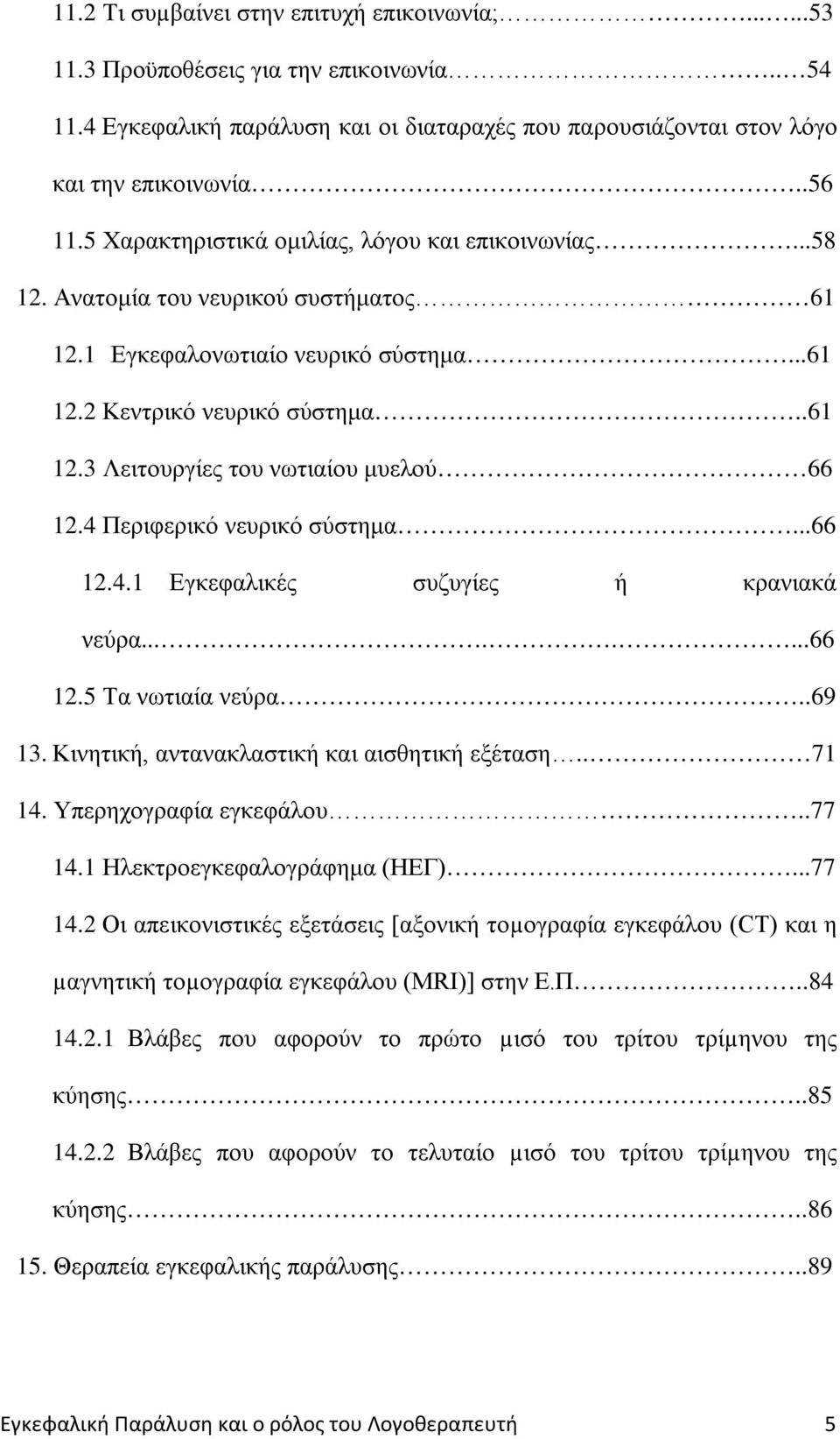 4 Περιφερικό νευρικό σύστημα...66 12.4.1 Εγκεφαλικές συζυγίες ή κρανιακά νεύρα........66 12.5 Τα νωτιαία νεύρα..69 13. Κινητική, αντανακλαστική και αισθητική εξέταση.. 71 14. Υπερηχογραφία εγκεφάλου.