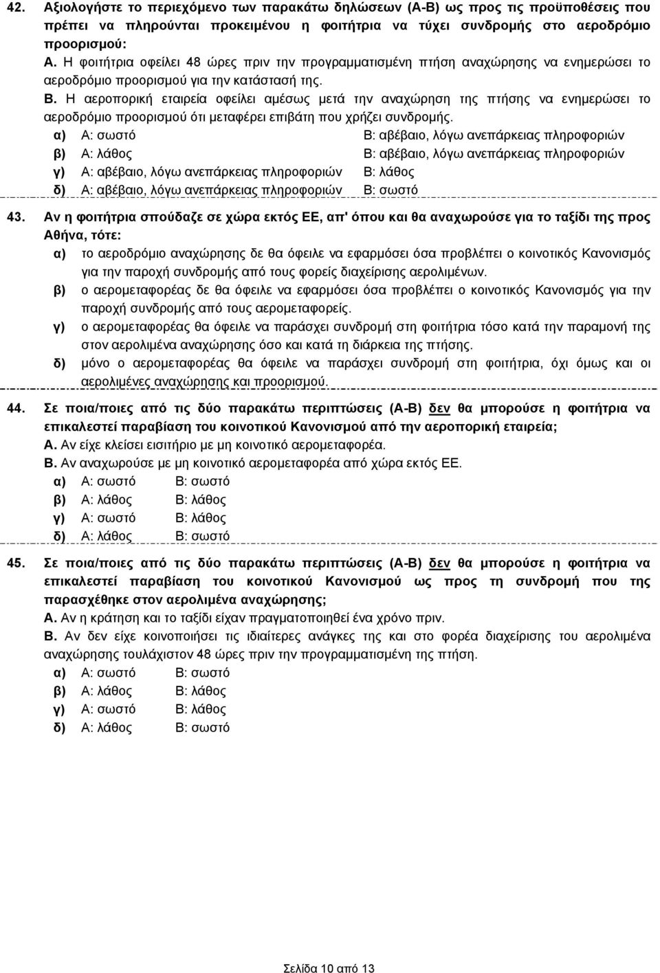 Η αεροπορική εταιρεία οφείλει αμέσως μετά την αναχώρηση της πτήσης να ενημερώσει το αεροδρόμιο προορισμού ότι μεταφέρει επιβάτη που χρήζει συνδρομής.