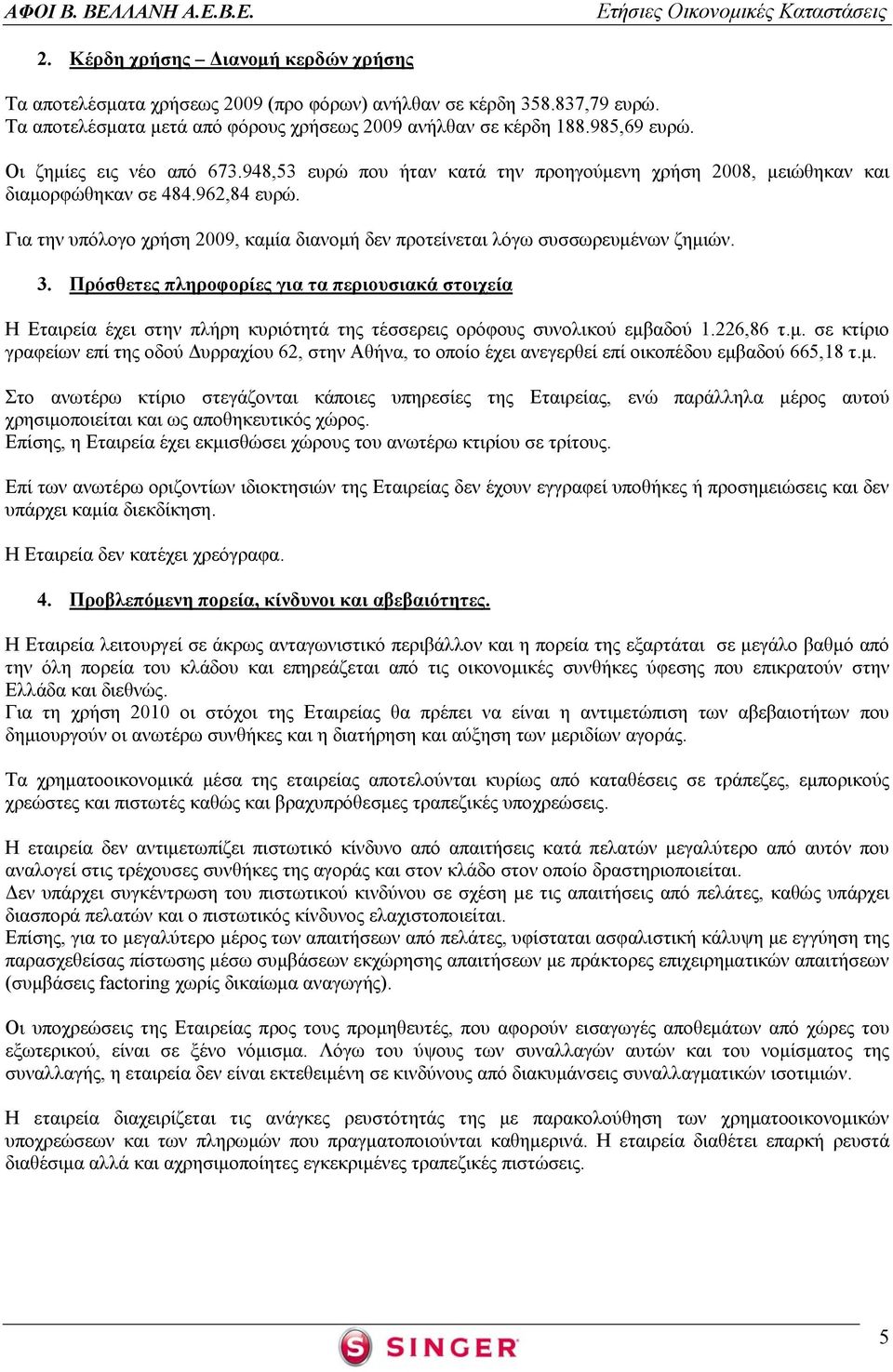 Για την υπόλογο χρήση 2009, καμία διανομή δεν προτείνεται λόγω συσσωρευμένων ζημιών. 3.